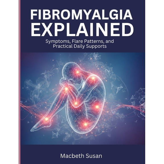 Fibromyalgia Explained: Symptoms, Flare Patterns, and Practical Daily Supports, (Paperback)