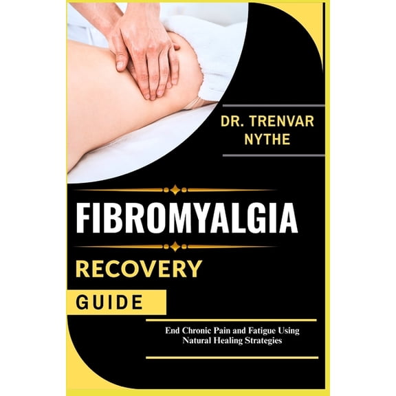 Fibromyalgia Recovery Guide: End Chronic Pain and Fatigue Using Natural Healing Strategies, (Paperback)