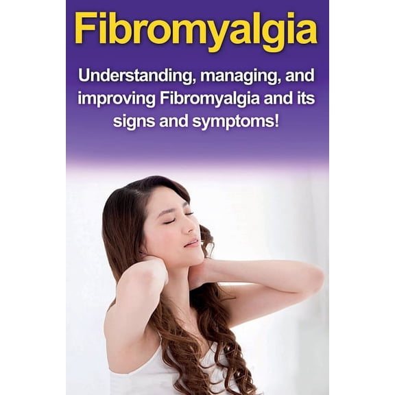 Fibromyalgia: Understanding, managing, and improving Fibromyalgia and its signs and symptoms!, (Paperback)
