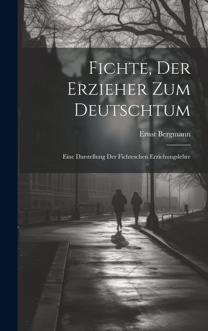 Fichte, Der Erzieher Zum Deutschtum: Eine Darstellung Der Fichteschen Erziehungslehre, (Hardcover)
