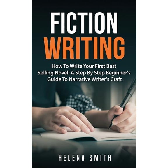 Fiction Writing: How To Write Your First Best Selling Novel; A Step By Step Beginner's Guide To Narrative Writer's Craft, (Paperback)