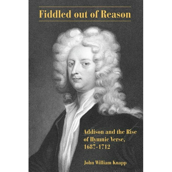 Fiddled out of Reason: Addison and the Rise of Hymnic Verse, 1687-1712, (Hardcover)