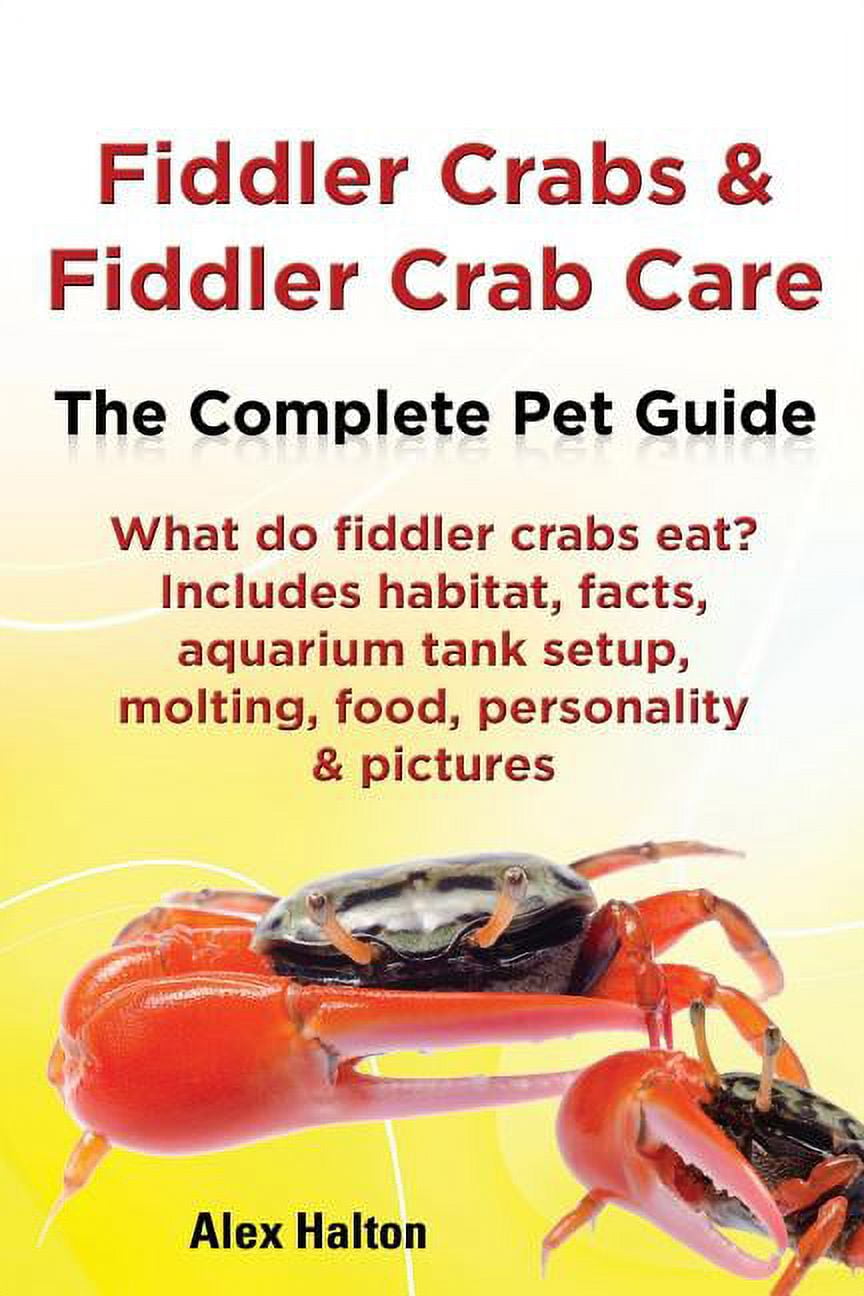 Fiddler Crabs and Fiddler Crab Care. Complete Pet Guide. What Do Fiddler Crabs Eat? Includes Habitat, Facts, Aquarium Tank Setup, Molting, Food, Persona [Book]
