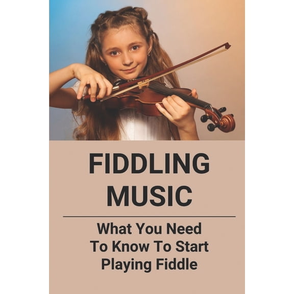 Fiddling Music: What You Need To Know To Start Playing Fiddle (Paperback)