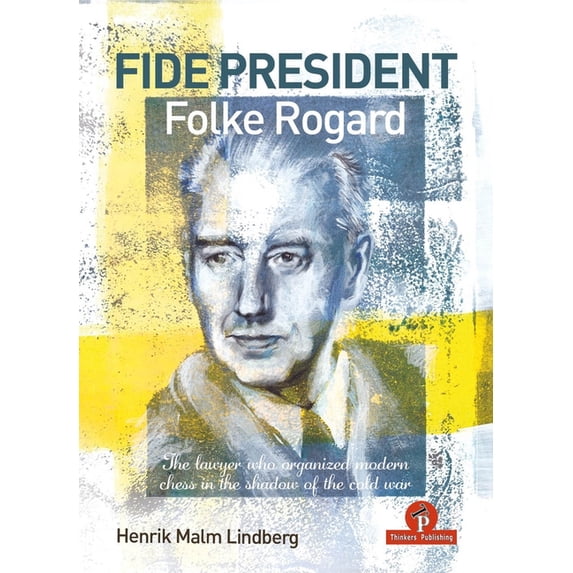 Fide President Folke Rogard: The Lawyer Who Organized Modern Chess in the Shadow of the Cold War, (Hardcover)