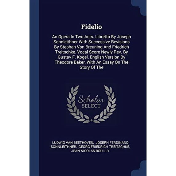 Fidelio : An Opera In Two Acts. Libretto By Joseph Sonnleithner With Successive Revisions By Stephan Von Breuning And Friedrich Treitschke. Vocal Score Newly Rev. By Gustav F. Kogel. English Version By Theodore Baker, With An Essay On The Story Of The (Paperback)