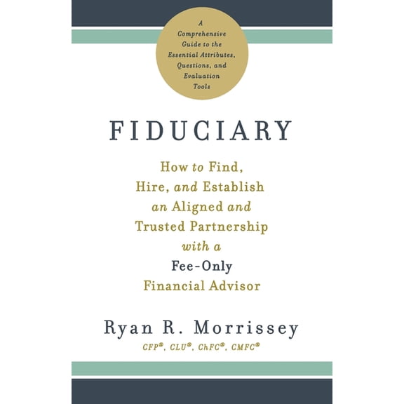 Fiduciary: How to Find, Hire, and Establish an Aligned and Trusted Partnership with a Fee-Only Financial Advisor, (Paperback)