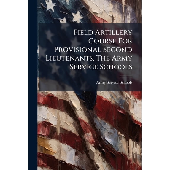 Field Artillery Course For Provisional Second Lieutenants, The Army Service Schools (Paperback)