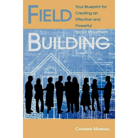 Field Building: Your Blueprint for Creating an Effective and Powerful Social Movement (Paperback)