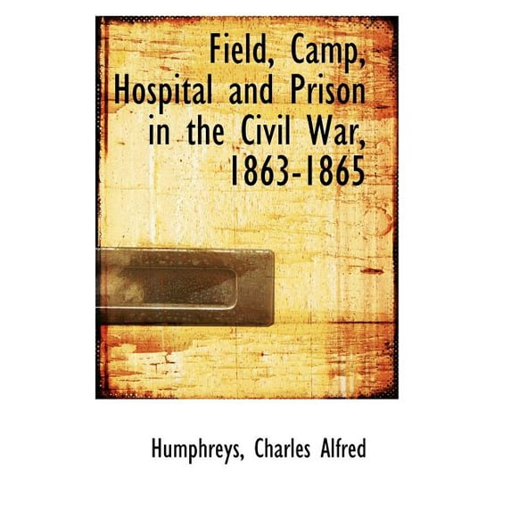 Field, Camp, Hospital and Prison in the Civil War, 1863-1865