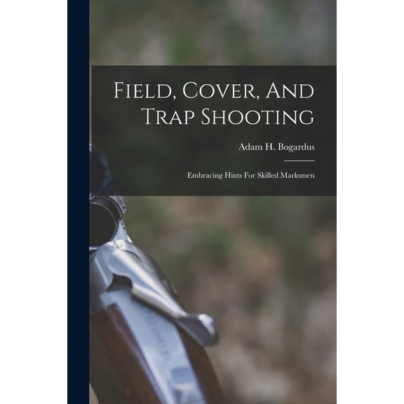 Field, Cover, And Trap Shooting: Embracing Hints For Skilled Marksmen (Paperback) by Adam H Bogardus