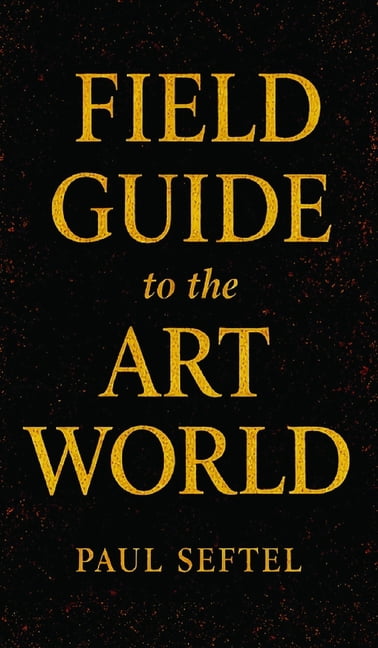 Field Guide to the Art World: How to Stay Human when Everything's for Sale, (Hardcover)
