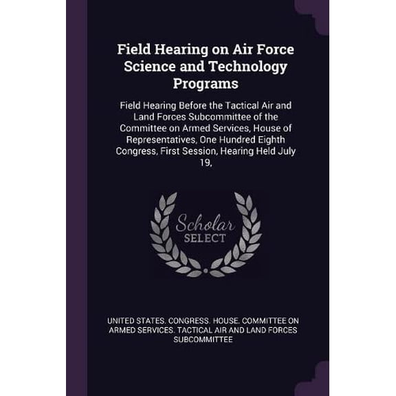 Field Hearing on Air Force Science and Technology Programs: Field Hearing Before the Tactical Air and Land Forces Subcommittee of the Committee on . First Session, Hearing Held July 19, Paperback