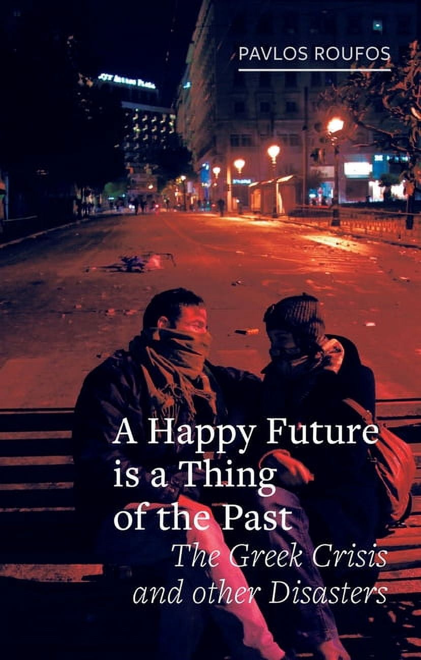 Field Notes: A Happy Future Is a Thing of the Past : The Greek Crisis and Other Disasters (Hardcover)