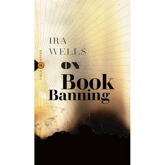 Field Notes On Book Banning: Or, How the New Censorship Consensus Trivializes Art and Undermines Democracy, Book 9, (Paperback)