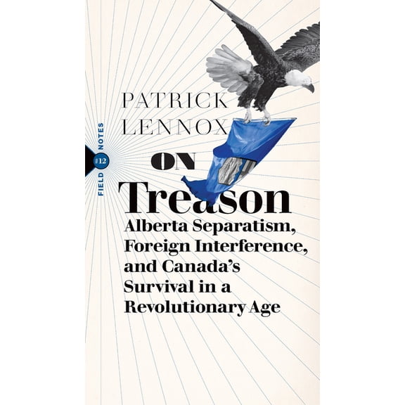 Field Notes On Treason: Alberta Separatism, Foreign Interference, and Canada's Survival in a Revolutionary Age, Book 12, (Paperback)