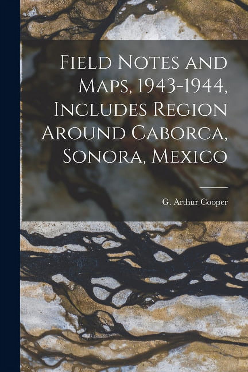 Field Notes and Maps, 1943-1944, Includes Region Around Caborca, Sonora, Mexico, (Paperback)