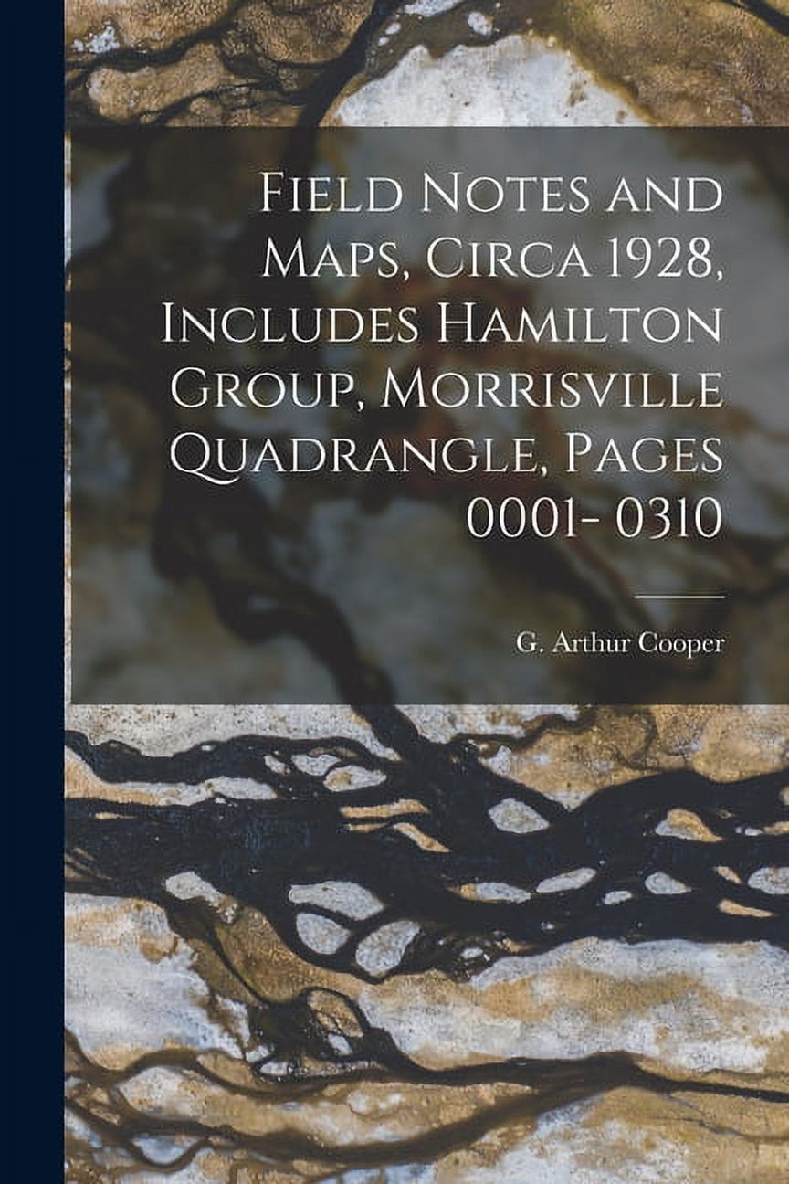 Field Notes and Maps, Circa 1928, Includes Hamilton Group, Morrisville Quadrangle, Pages 0001- 0310, (Paperback)