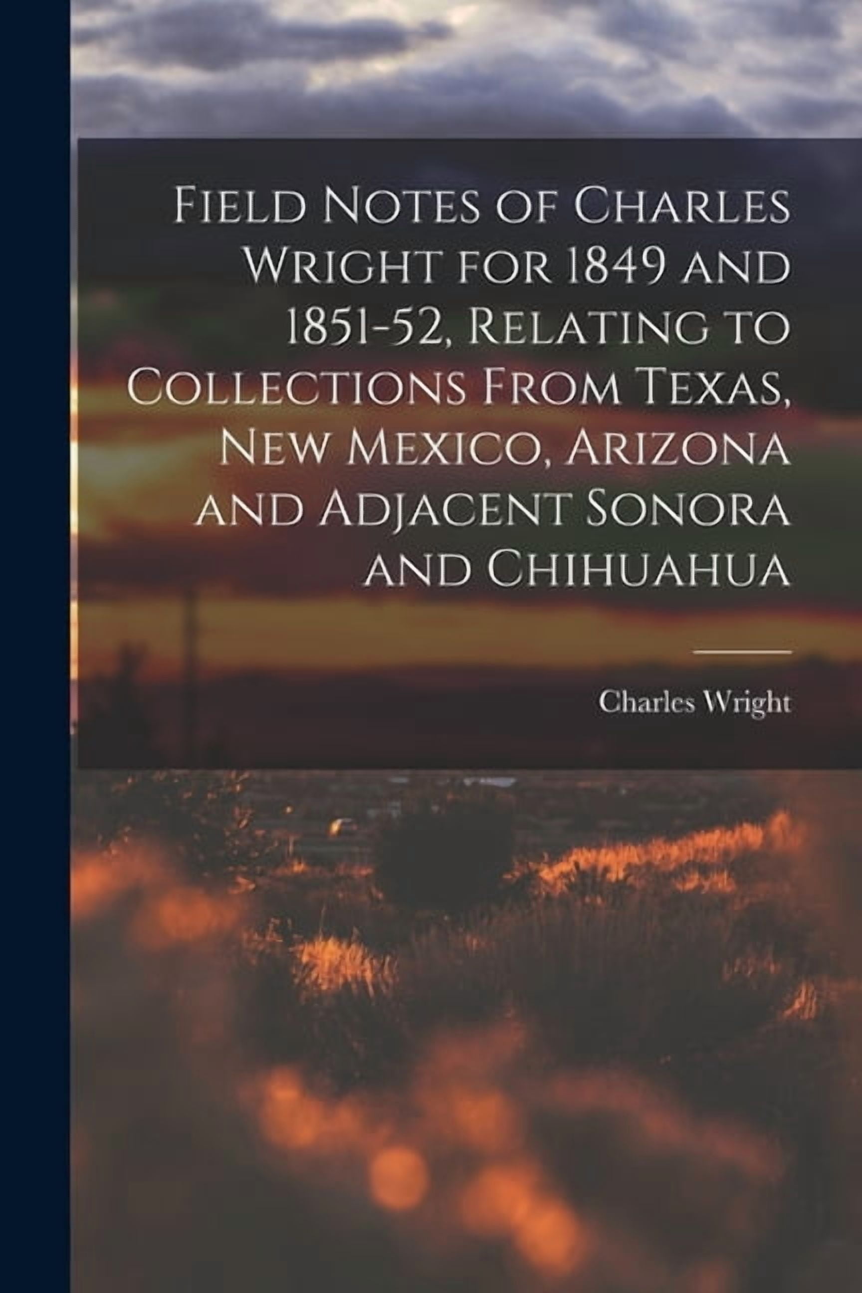 Field Notes of Charles Wright for 1849 and 1851-52, Relating to Collections From Texas, New Mexico, Arizona and Adjacent, (Paperback)