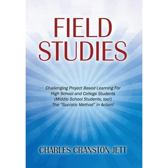 Field Studies: Challenging Project Based Learning For High School and College Students (Middle School Students, too!) The "Socratic Method" in Action! (Hardcover)