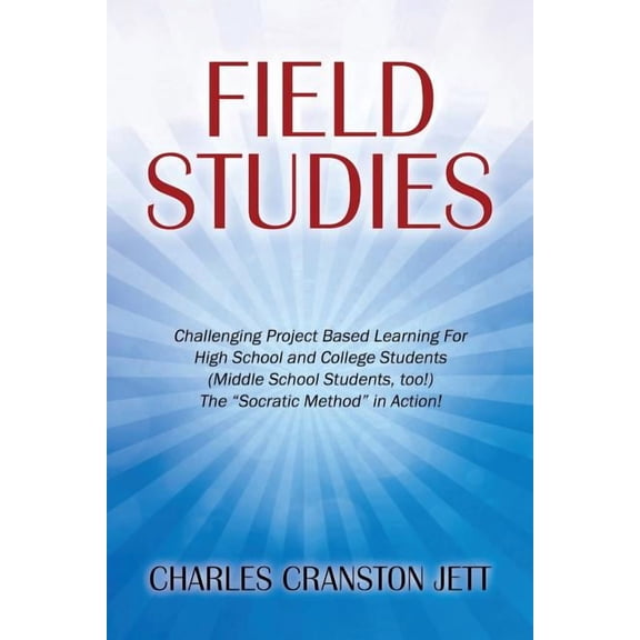 Field Studies: Challenging Project Based Learning For High School and College Students (Middle School Students, too!) Th, (Paperback)