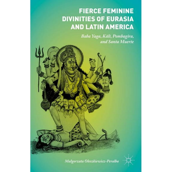 Fierce Feminine Divinities of Eurasia and Latin America: Baba Yaga, Kālī, Pombagira, and Santa Muerte, (Hardcover)