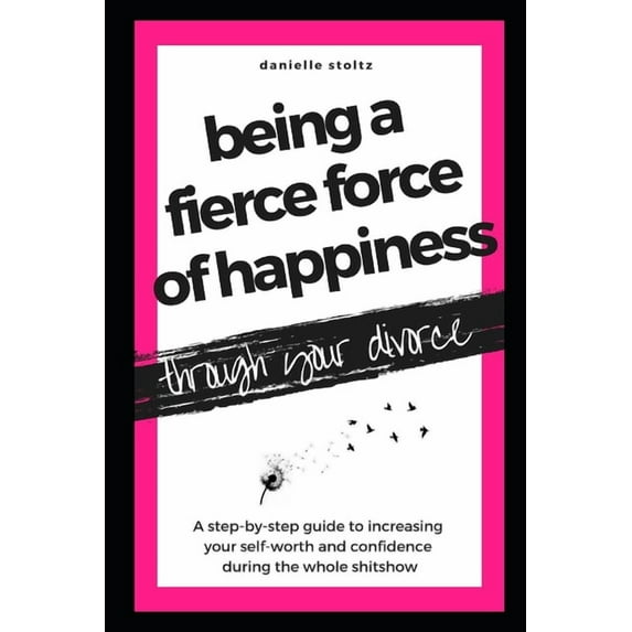 Being a Fierce Force of Happiness Through Your Divorce: A step-by-step guide to increasing your self-worth and confidence during the whole shitshow. (Paperback)