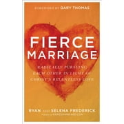 RYAN FREDERICK; SELENA FREDERICK; GARY THOMAS Fierce Marriage: Radically Pursuing Each Other in Light of Christ's Relentless Love (Paperback)