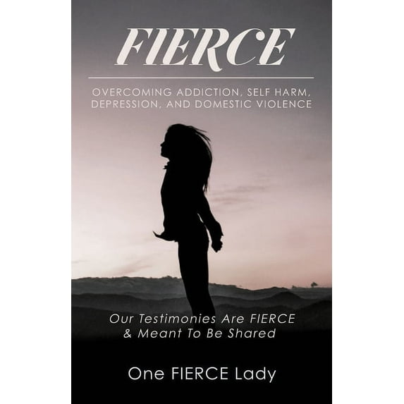 Fierce: Overcoming Addiction, Self Harm, Depression, and Domestic Violence (Paperback)