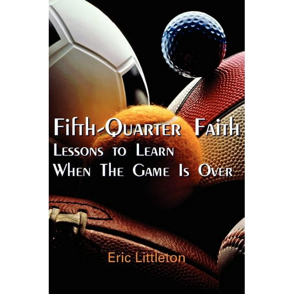 Fifth-quarter Faith : Lessons to Learn When the Game Is over