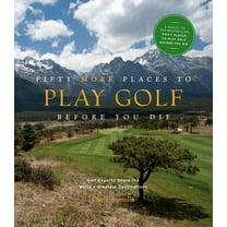 Fifty More Places to Play Golf Before You Die: Golf Experts Share the World's Greatest Destinations, (Hardcover)