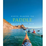CHRIS SANTELLA Fifty Places: Fifty Places to Paddle Before You Die : Kayaking and Rafting Experts Share the World’s Greatest Destinations (Hardcover)