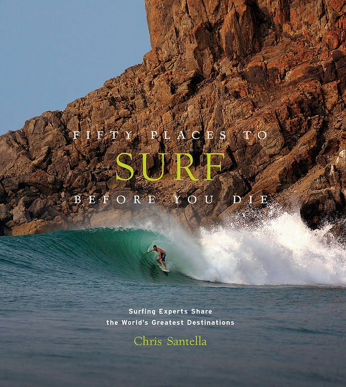 CHRIS SANTELLA Fifty Places Fifty Places to Surf Before You Die: Surfing Experts Share the World's Greatest Destinations, (Hardcover)