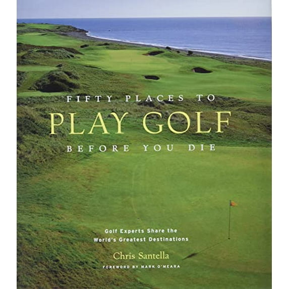 Pre-Owned Fifty Places to Play Golf Before You Die: Golf Experts Share the World's Greatest Destinations (Hardcover) 1584794747 9781584794745
