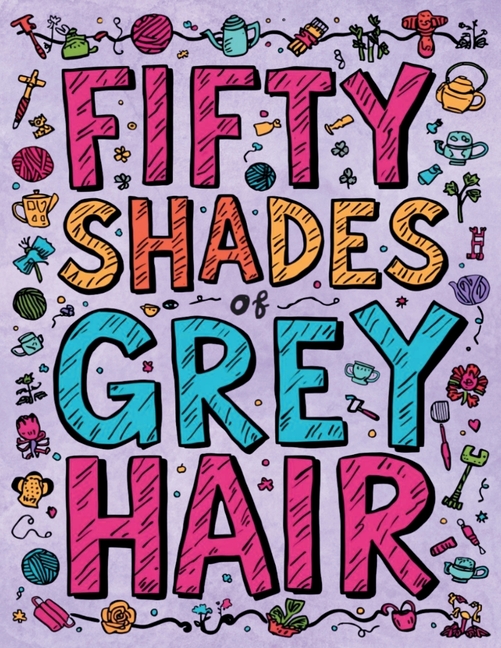 Fifty Shades of Grey Hair: The Adult Coloring Book Featuring Grandmas Who Accidentally Ate Too Many Edible Gummy Bears, (Paperback)