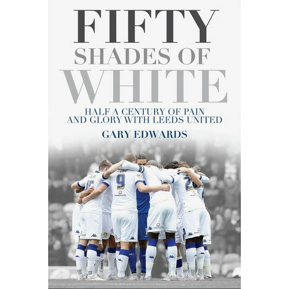 Fifty Shades of White : Half a Century of Pain and Glory with Leeds United (Paperback)