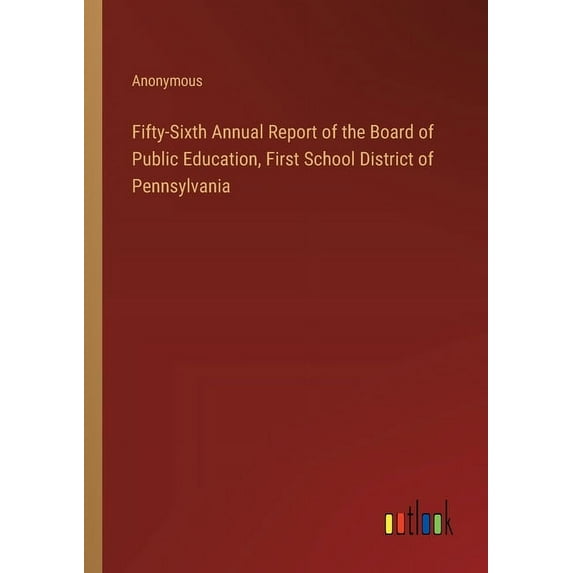 Fifty-Sixth Annual Report of the Board of Public Education, First School District of Pennsylvania (Paperback)