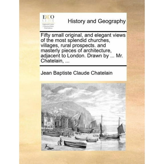 Fifty Small Original, and Elegant Views of the Most Splendid Churches, Villages, Rural Prospects. and Masterly Pieces of Architecture, Adjacent to London. Drawn by ... Mr. Chatelain, ... (Paperback)