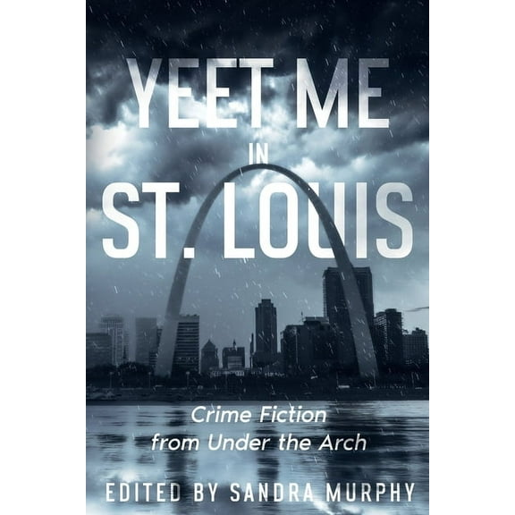 Fifty States of Crime Yeet Me in St. Louis: Crime Fiction from Under the Arch, Book 1, (Paperback)