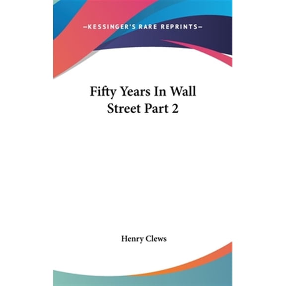 Fifty Years In Wall Street Part 2 Hardcover 0548134448 9780548134443 Henry Clews