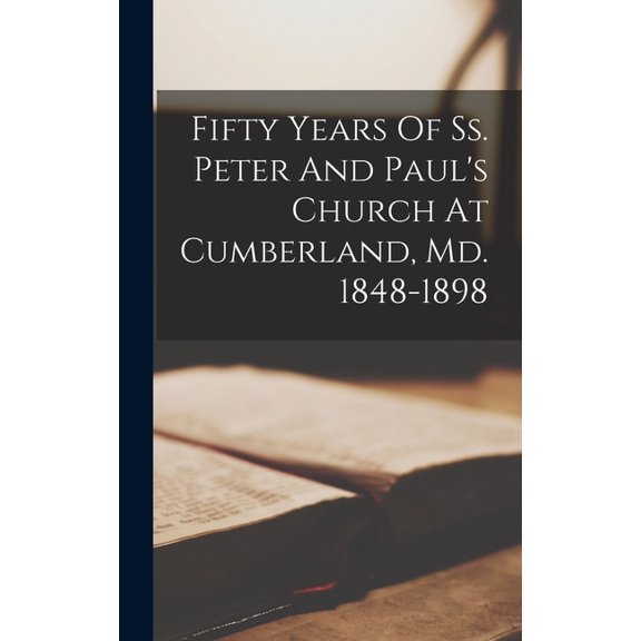 Fifty Years Of Ss. Peter And Paul's Church At Cumberland, Md. 1848-1898, (Hardcover)