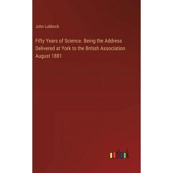Fifty Years of Science. Being the Address Delivered at York to the British Association August 1881 (Hardcover)
