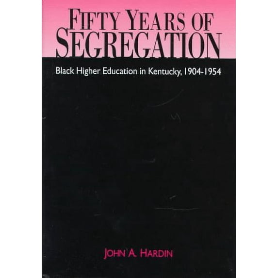 Pre-Owned Fifty Years of Segregation: Black Higher Education in Kentucky, 1904-1954 (Hardcover) 0813120241 9780813120249