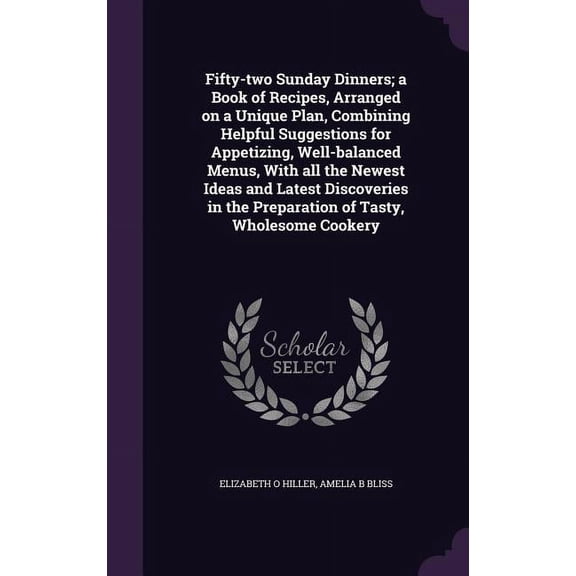 Fifty-two Sunday Dinners; a Book of Recipes, Arranged on a Unique Plan, Combining Helpful Suggestions for Appetizing, Well-balanced Menus, With all the Newest Ideas and Latest Discoveries in the Preparation of Tasty, Wholesome Cookery (Hardcover)