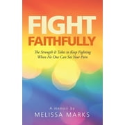 Fight Faithfully The Strength It Takes to Keep Fighting When No One Can See Your Pain, Paperback