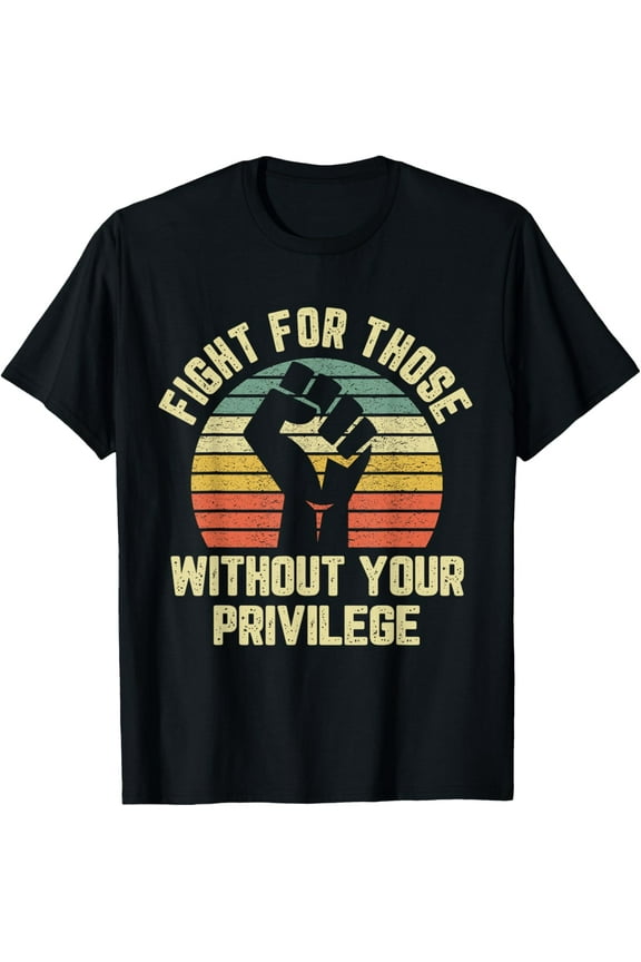 Fight For Those Without Your Privilege Shirt Civil Rights T-ShirtMen's and women's gift, black and white T-shirt, size: Extra large S-4XL