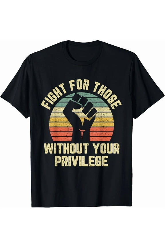 Fight For Those Without Your Privilege Social Justice Civil Rights Tee,for men and women up to 5XL
