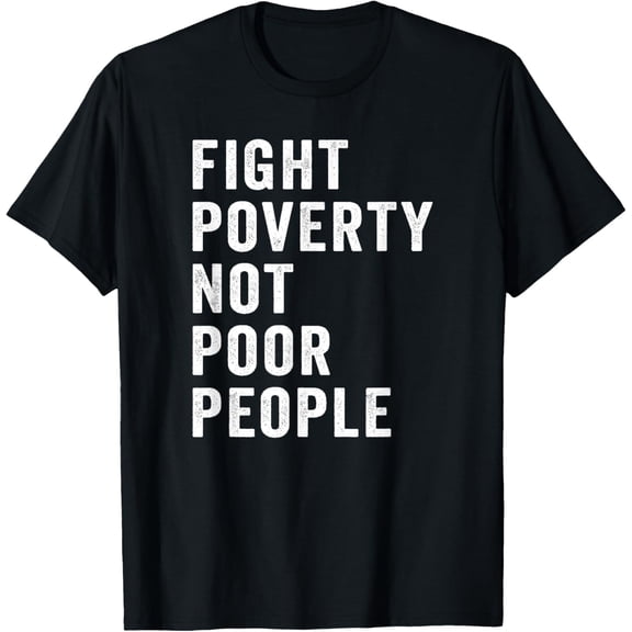 Fight Poverty Not Poor People Economic Justice Progressive T-Shirt