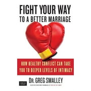 Fight Your Way to a Better Marriage How Healthy Conflict Can Take You to Deeper Levels of Intimacy, Paperback