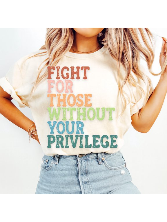 Fight for Those Without Privilege Shirt Advocacy Graphic Tee Multicolor Social Justice Apparel Equality Statement Shirt